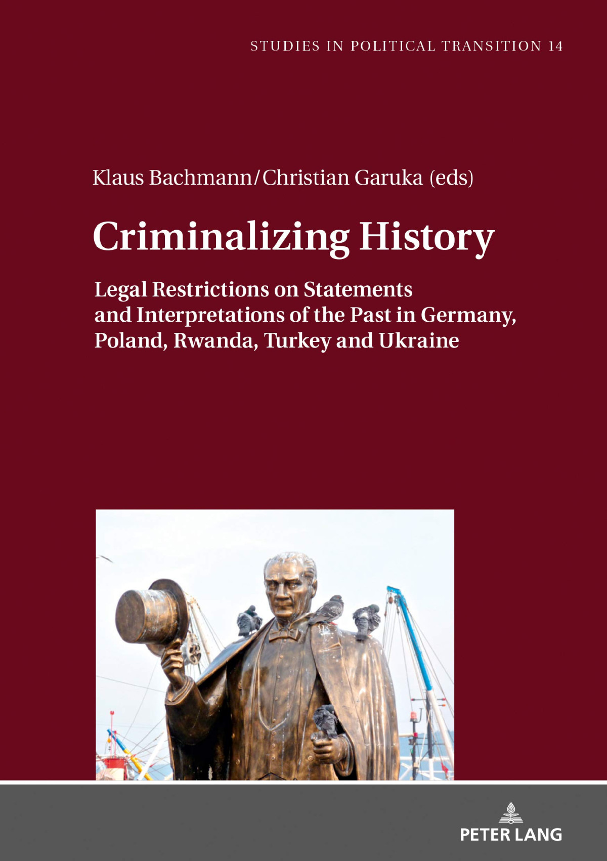 Criminalizing History Legal Restrictions On Statements And Interpretations Of The Past In Germany Poland Rwanda Turkey And Ukraine Studies In Political Transition New Christian Garuka Editor