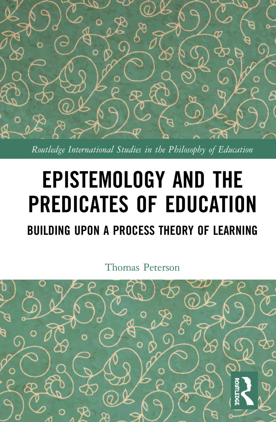 Epistemology And The Predicates Of Education Building Upon A Process Theory Of Learning 1st Edition Thomas E Peterson