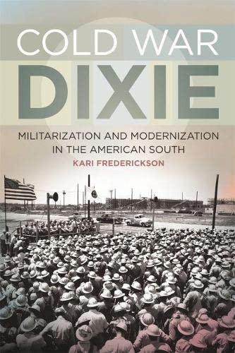 Cold War Dixie Militarization And Modernization In The American South Kari Frederickson