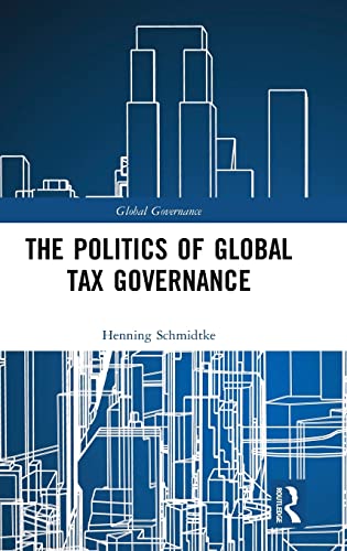The Politics Of Global Tax Governance 1st Edition Henning Schmidtke