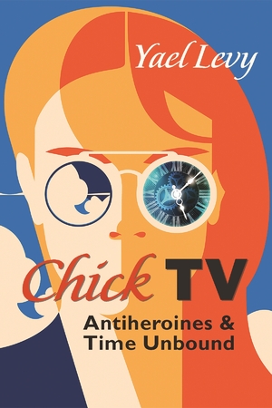 Chick Tv Antiheroines And Time Unbound Yael Levy