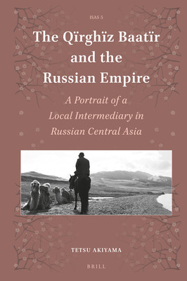 The Qrghz Baatr And The Russian Empire A Portrait Of A Local Intermediary In Russian Central Asia Tetsu Akiyama