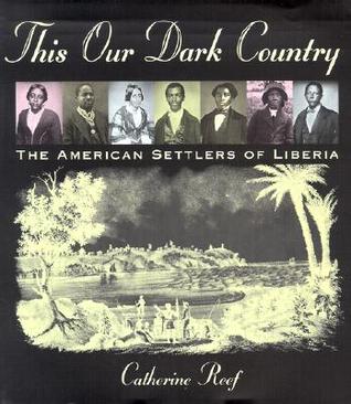 This Our Dark Country The American Settlers Of Liberia Catherine Reef