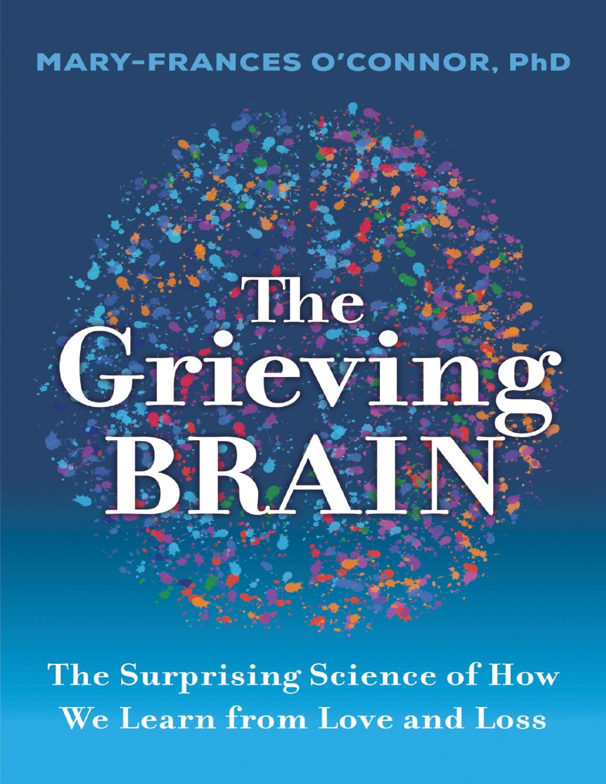 The Grieving Brain The Surprising Science Of How We Learn From Love And Loss Maryfrances Oconnor