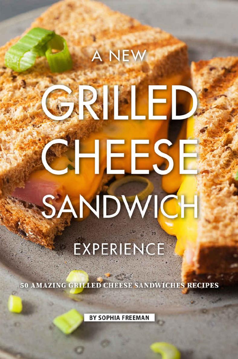 A New Grilled Cheese Sandwich Experience 50 Amazing Grilled Cheese Sandwiches Recipes Sophia Freeman