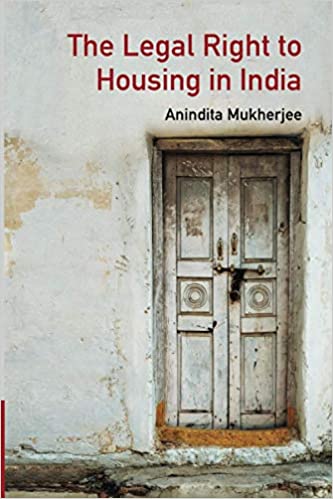 The Legal Right To Housing In India Anindita Mukherjee
