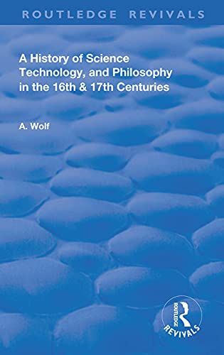 A History Of Science Technology And Philosophy In The 16 And 17th Centuries Reprint 1935 1st Edition Wolf A