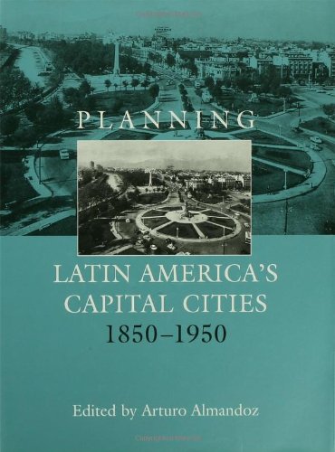 Planning Latin Americas Capital Cities 18501950 1st Edition Arturo Almandoz Marte Editor