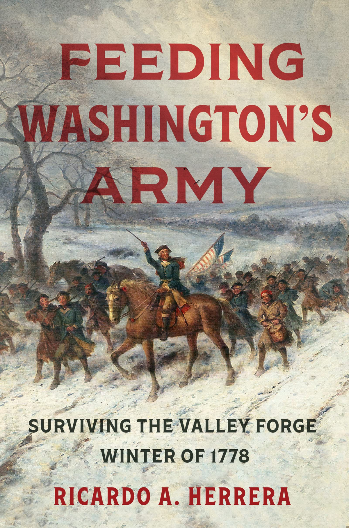 Feeding Washingtons Army Surviving The Valley Forge Winter Of 1778 Ricardo A Herrera