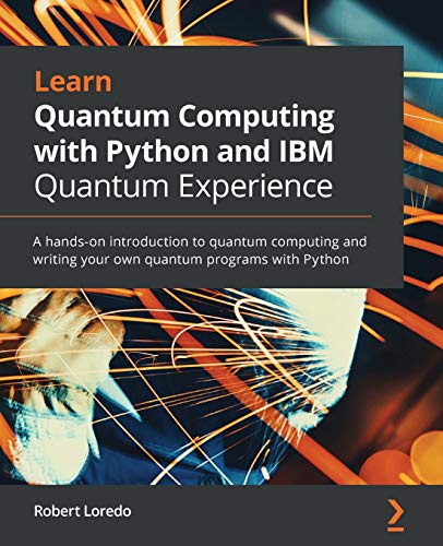 Learn Quantum Computing With Python And Ibm Quantum Experience A Handson Introduction To Quantum Computing And Writing Your Own Quantum Programs With Python Robert Loredo