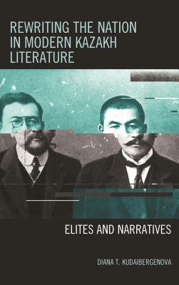 Rewriting The Nation In Modern Kazakh Literature Elites And Narratives Diana T Kudaibergenova