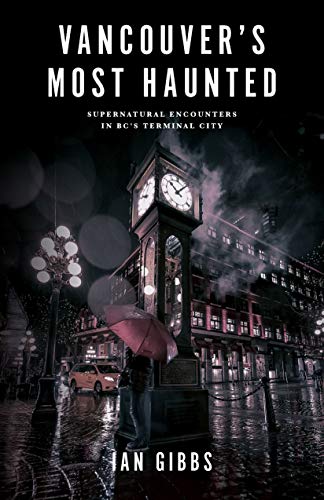 Vancouvers Most Haunted Supernatural Encounters In Bcs Terminal City 1st Edition Ian Gibbs