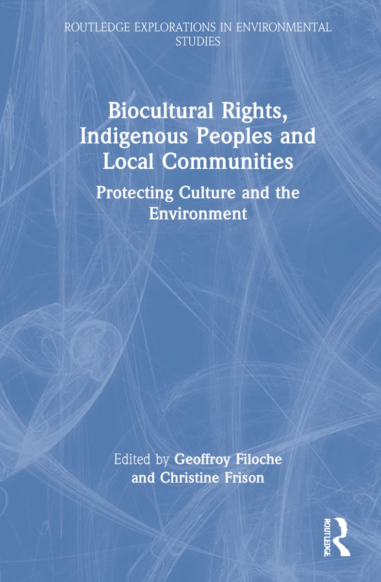 Biocultural Rights Indigenous Peoples And Local Communities Protecting Culture And The Environment Fabien Girard Editor