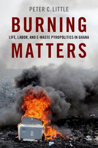 Burning Matters Life Labor And Ewaste Pyropolitics In Ghana Peter C Little