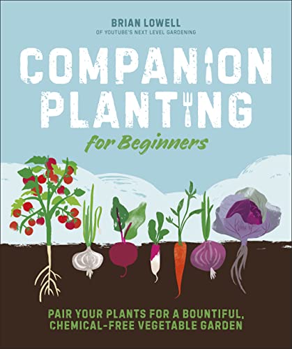 Companion Planting For Beginners Pair Your Plants For A Bountiful Chemicalfree Vegetable Garden Brian Lowell