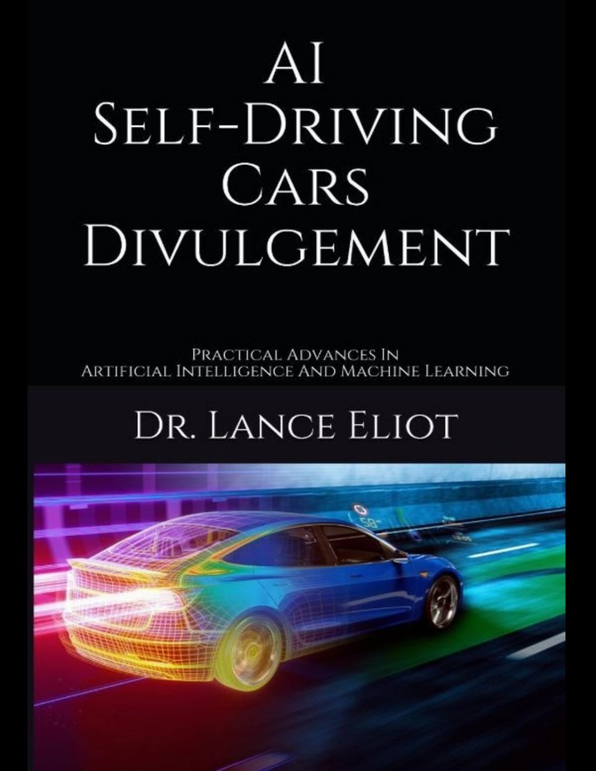 Ai Selfdriving Cars Divulgement Practical Advances In Artificial Intelligence And Machine Learning Lance Eliot