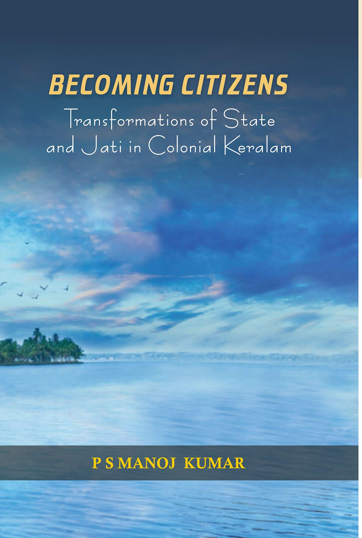 Becoming Citizens Transformations Of State And Jati In Colonial Keralam First P S Manoj Kumar
