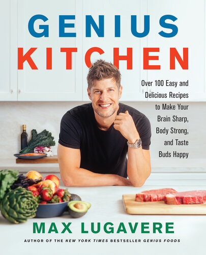 Genius Kitchen Over 100 Easy And Delicious Recipes To Make Your Brain Sharp Body Strong And Taste Buds Happy Max Lugavere