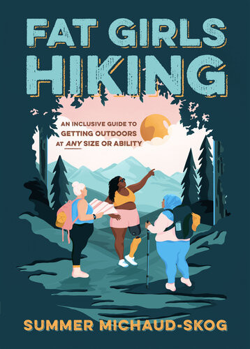 Fat Girls Hiking An Inclusive Guide To Getting Outdoors At Any Size Or Ability 1st Edition Summer Michaudskog