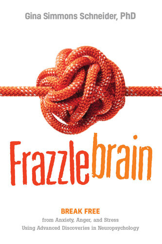 Frazzlebrain Break Free From Anxiety Anger Stress Using Advanced Discoveries In Neuropsychology 1st Edition Gina Simmons Schneider