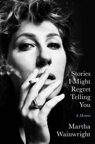 Stories I Might Regret Telling You 1st Edition Martha Wainwright
