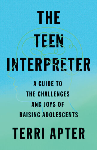 The Teen Interpreter A Guide To The Challenges And Joys Of Raising Adolescents 1st Edition Terri Apter
