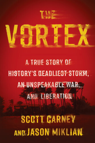 The Vortex A True Story Of Historys Deadliest Storm An Unspeakable War And Liberation 1st Edition Scott Carney