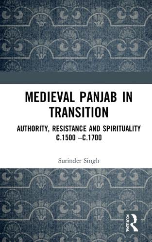 Medieval Panjab In Transition Authority Resistance And Spirituality C1500 C1700 Surinder Singh