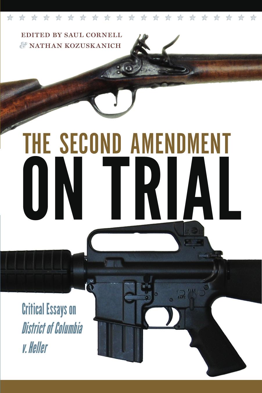 The Second Amendment On Trial Critical Essays On District Of Columbia V Heller Edited By Saul A Cornell Nathan Kozuskanich