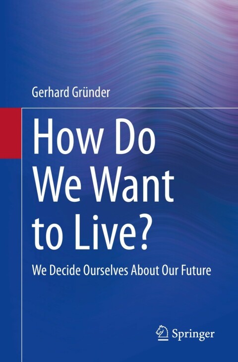 How Do We Want To Live We Decide Ourselves About Our Future 2nd Edition Gerhard Grnder