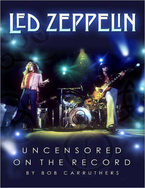 Led Zeppelin Uncensored On The Record Bob Carruthers