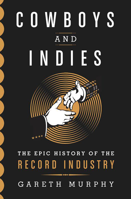 Cowboys And Indies The Epic History Of The Record Industry Gareth Murphy