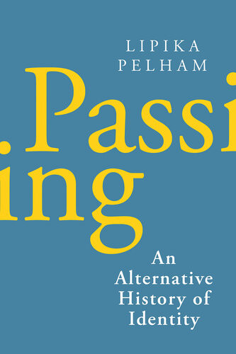 Passing An Alternative History Of Identity Lipika Pelham