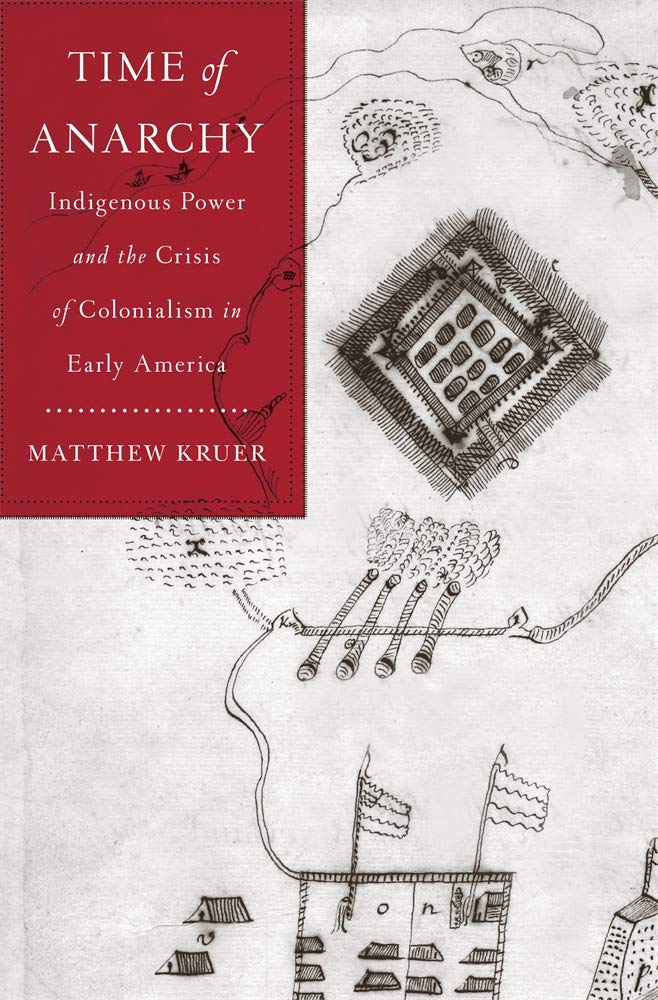 Time Of Anarchy Indigenous Power And The Crisis Of Colonialism In Early America Matthew Kruer