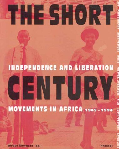 The Short Century Independence And Liberation Movements In Africa 19451994 Okwui Enwezor Editor