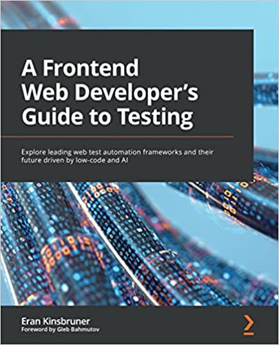 A Frontend Web Developers Guide To Testing Explore Leading Web Test Automation Frameworks 1st Edition Eran Kinsbruner