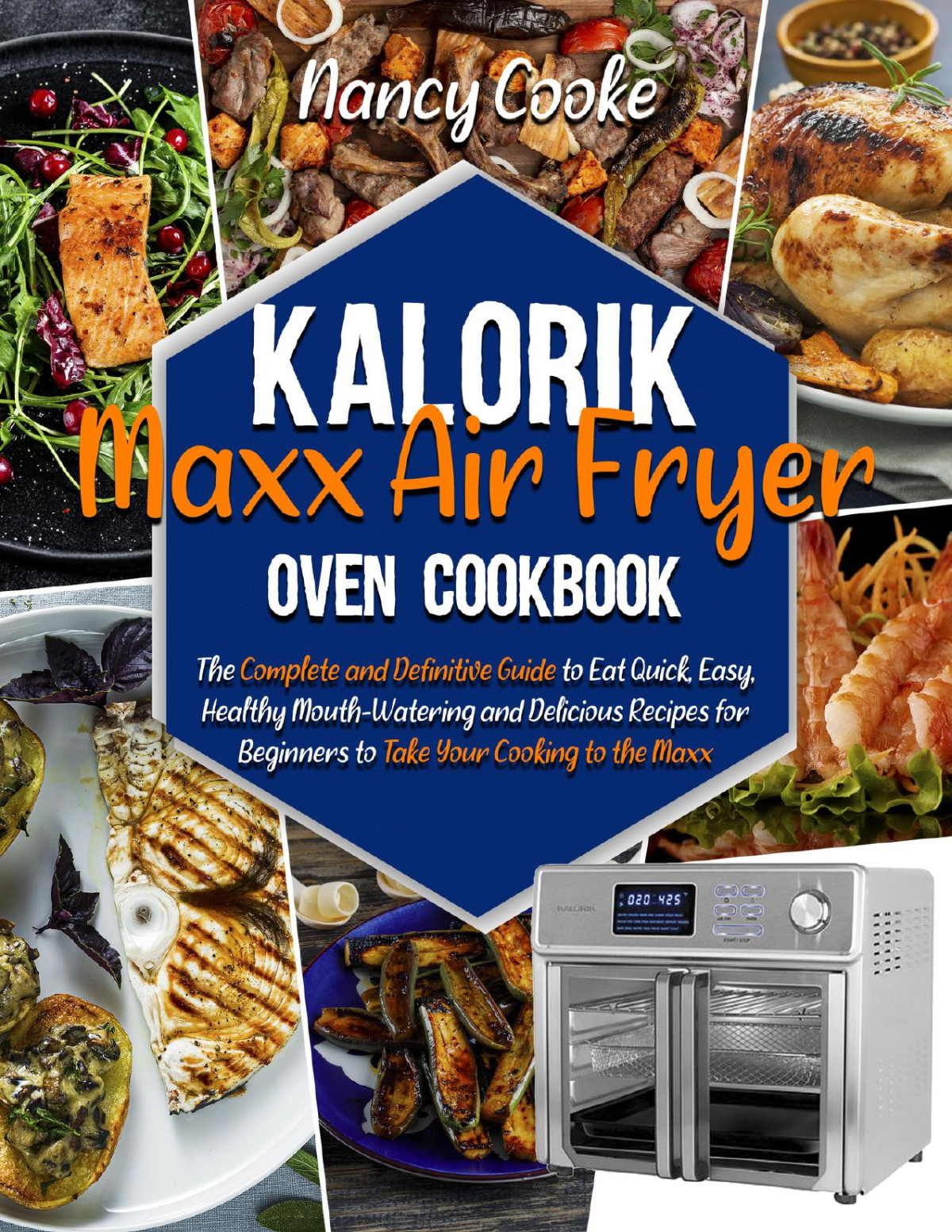 Kalorik Maxx Air Fryer Oven Cookbook The Complete And Definitive Guide To Eat Quick Easy Healthy Mouthwatering And Delicious Recipes For Beginners To Take Your Cooking To The Maxx Nancy Cooke