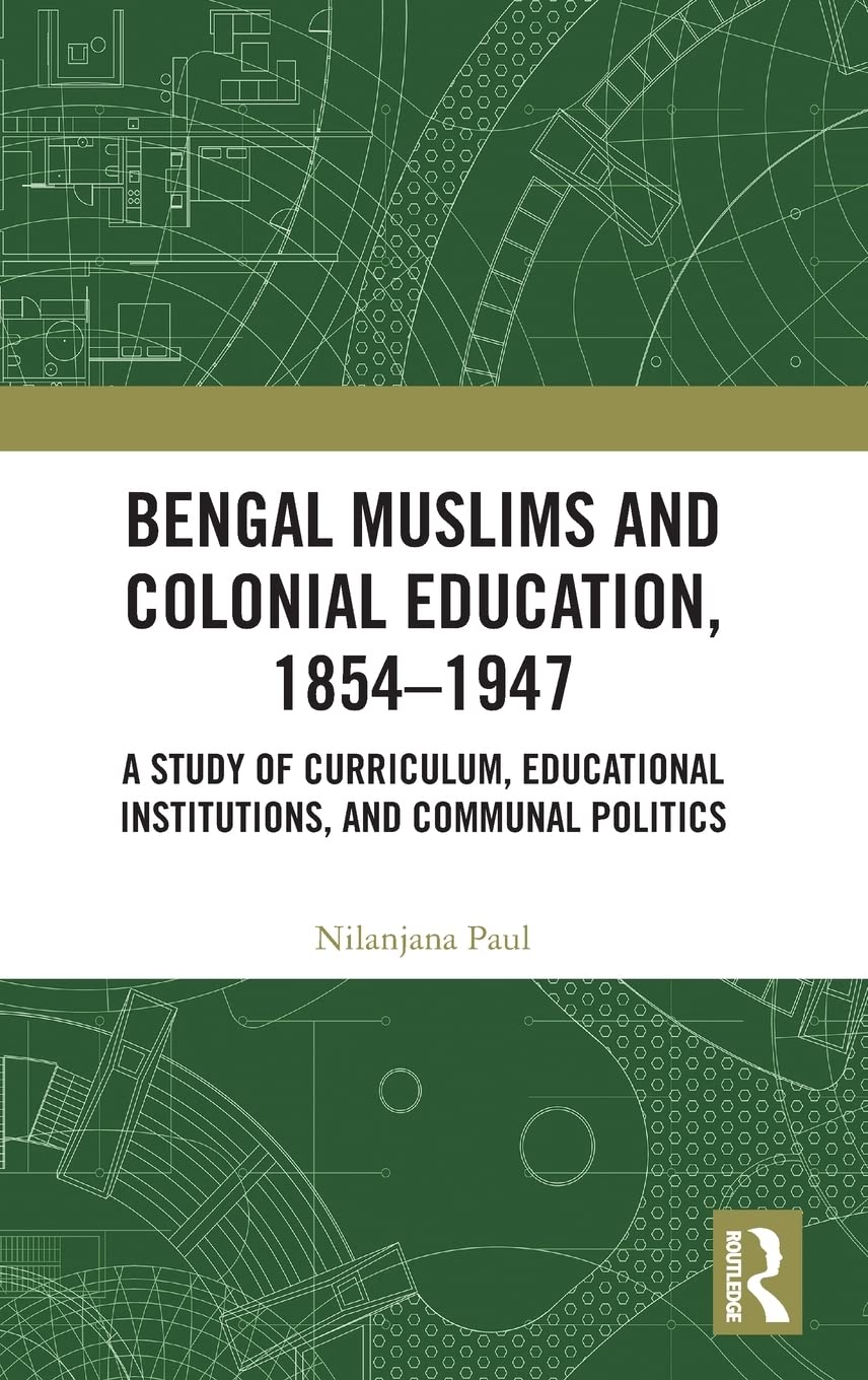 Bengal Muslims And Colonial Education 18541947 A Study Of Curriculum Educational Institutions And Communal Politics Nilanjana Paul