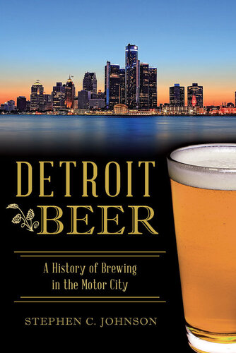 Detroit Beer A History Of Brewing In The Motor City 1st Edition Stephen C Johnson