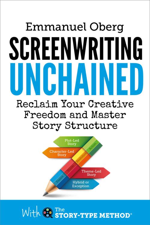 Screenwriting Unchained Reclaim Your Creative Freedom And Master Story Structure With The Storytype Method Book 1 Emmanuel Oberg