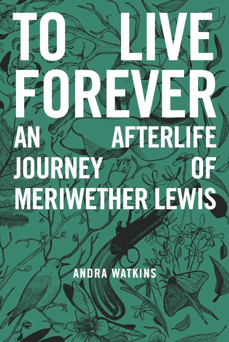 To Live Forever An Afterlife Journey Of Meriwether Lewis Watkins