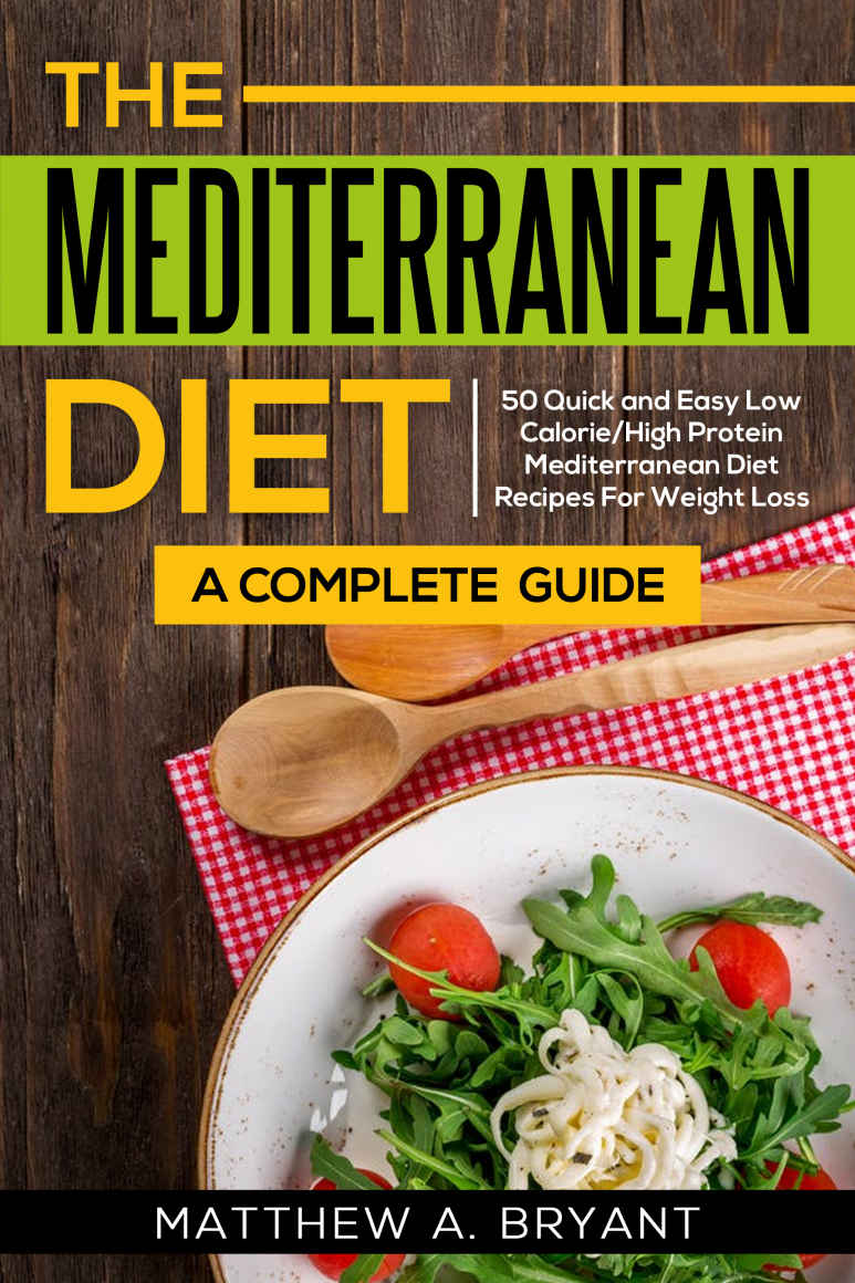 The Mediterranean Diet A Complete Guide 50 Quick And Easy Low Calorie High Protein Mediterranean Diet Recipes For Weight Loss Matthew A Bryant