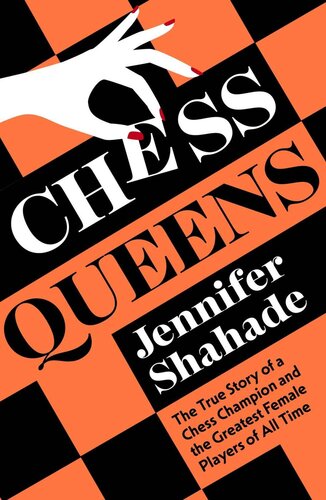 Chess Queens The True Story Of A Chess Champion And The Greatest Female Players Of All Time Jennifer Shahade