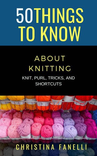 50 Things To Know About Knitting Knit Purl Tricks Shortcuts 1st Edition Christina Fanelli