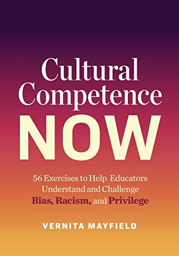 Cultural Competence Now 56 Exercises To Help Educators Understand And Challenge Bias Racism And Privilege Vernita Mayfield