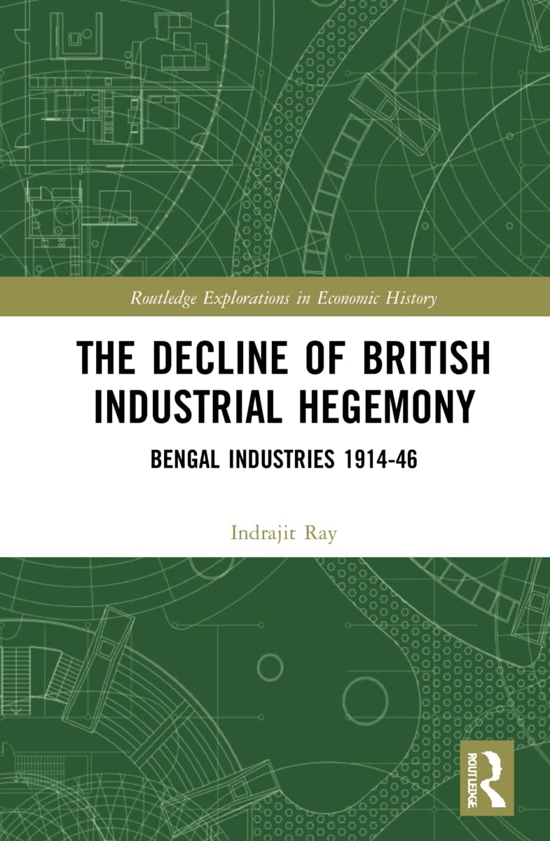 The Decline Of British Industrial Hegemony Bengal Industries 191446 1st Edition Indrajit Ray