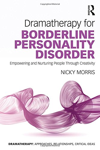 Dramatherapy For Borderline Personality Disorder Empowering And Nurturing People Through Creativity 1st Edition Nicky Morris