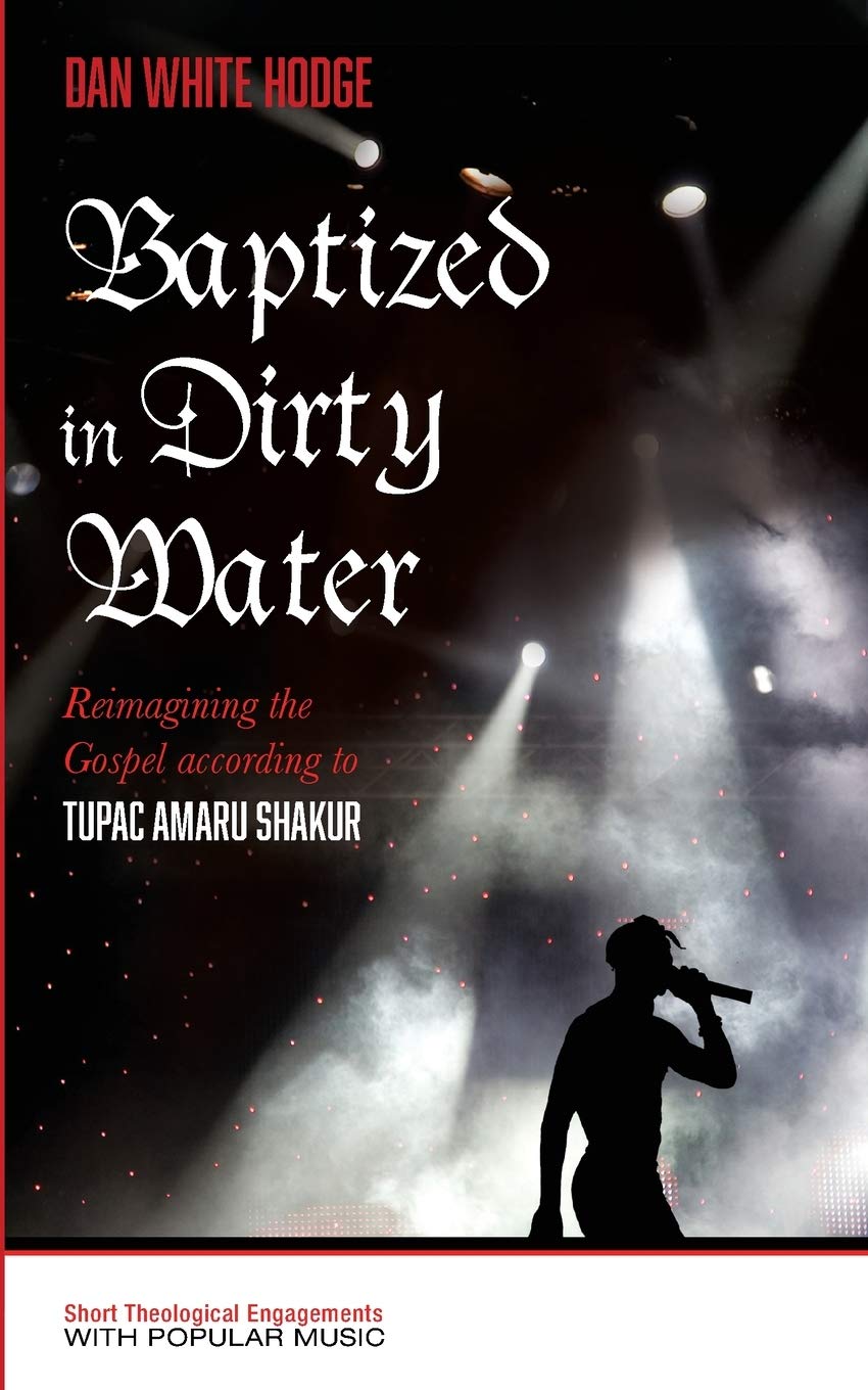 Baptized In Dirty Water Reimagining The Gospel According To Tupac Amaru Shakur Daniel White Hodge