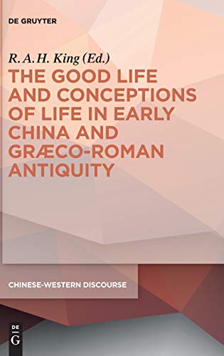 The Good Life And Conceptions Of Life In Early China And Graecoroman Antiquity Rah King