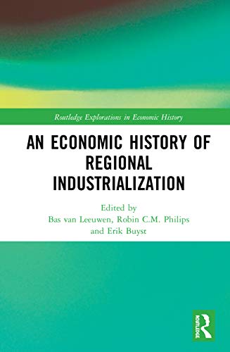 An Economic History Of Regional Industrialization 1st Edition Bas Van Leeuwen Editor
